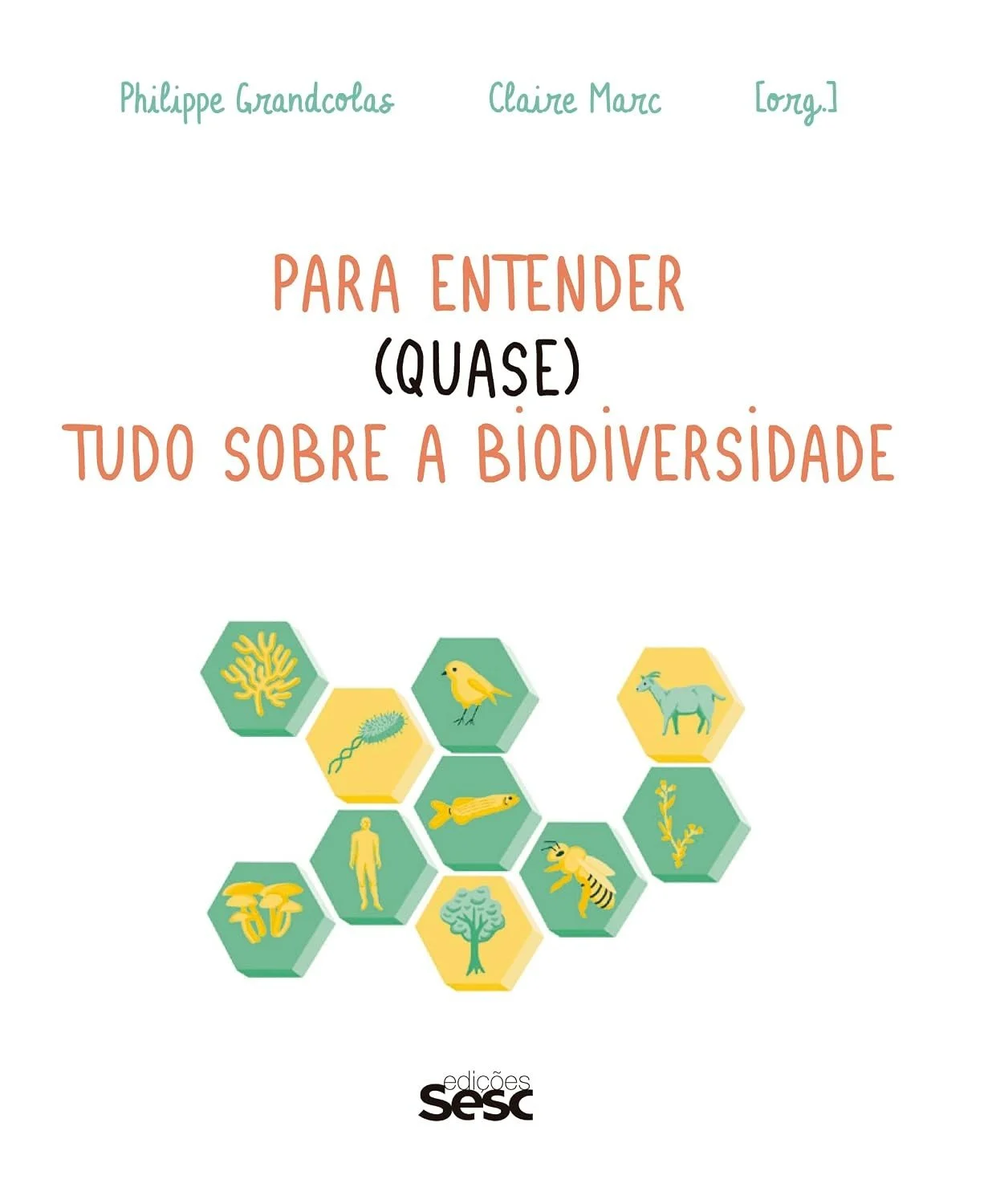 Capa do livro Para Entender (Quase) Tudo Sobre a Biodiversidade, com ilustrações de organismos em hexágonos verdes e amarelos, como corais, bactérias, pássaros, peixes, abelhas, fungos, humanos, árvores e cabras. Autores Philippe Grandcolas e Claire Marc, Edições Sesc